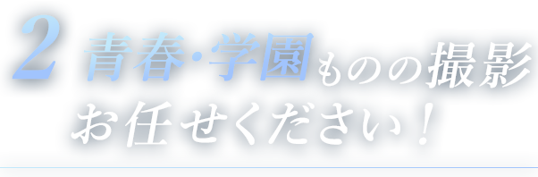 2青春・学園ものの撮影お任せください！